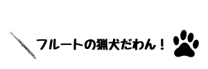 フルートの猟犬だわん！
